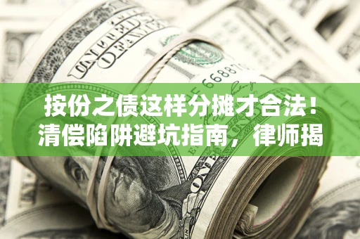 北京按份之债这样分摊才合法！清偿陷阱避坑指南，律师揭秘关键条款