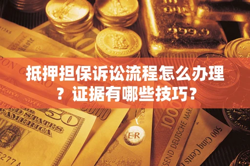 北京抵押担保诉讼流程怎么办理？证据有哪些技巧？