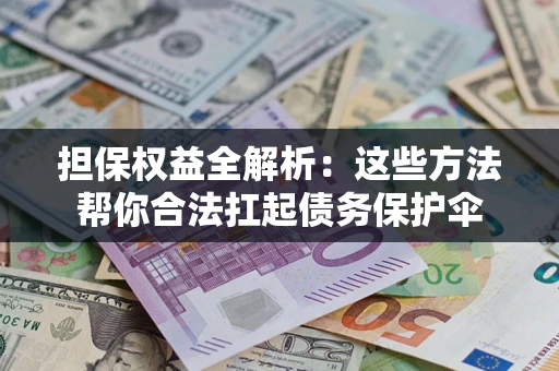 北京担保权益全解析：这些方法帮你合法扛起债务保护伞