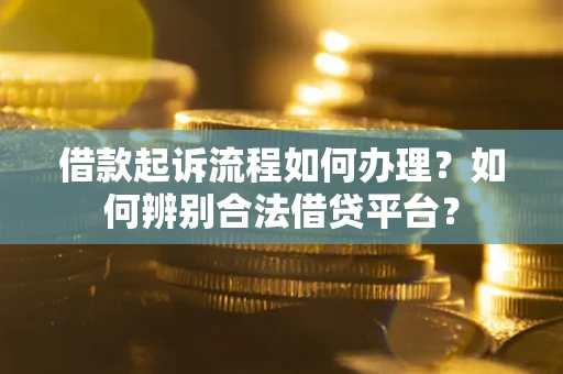 北京借款起诉流程如何办理？如何辨别合法借贷平台？