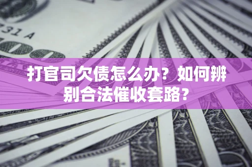 北京打官司欠债怎么办？如何辨别合法催收套路？