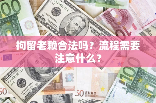 北京拘留老赖合法吗？流程需要注意什么？