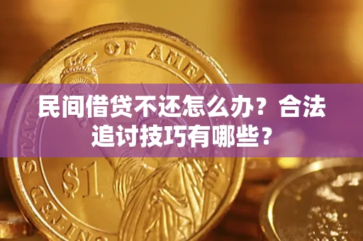 北京民间借贷不还怎么办？合法追讨技巧有哪些？