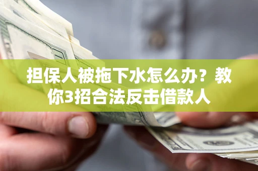 北京担保人被拖下水怎么办？教你3招合法反击借款人