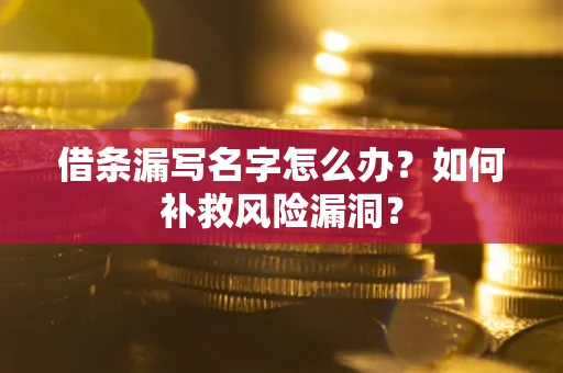 北京借条漏写名字怎么办？如何补救风险漏洞？