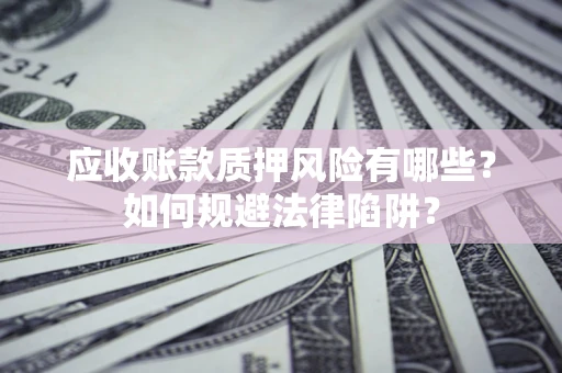 北京应收账款质押风险有哪些？如何规避法律陷阱？
