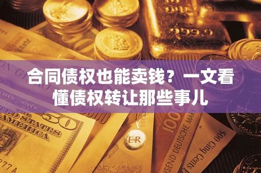 北京合同债权也能卖钱？一文看懂债权转让那些事儿