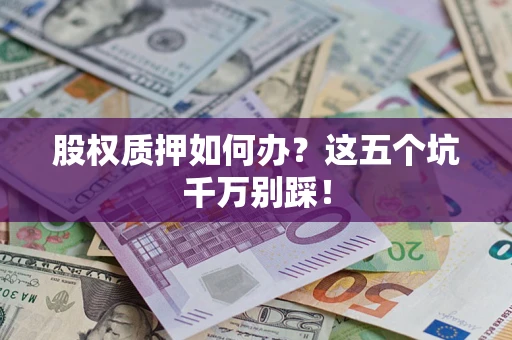 北京股权质押如何办？这五个坑千万别踩！