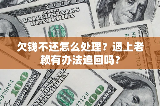 北京欠钱不还怎么处理？遇上老赖有办法追回吗？