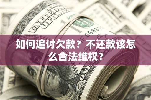 北京如何追讨欠款？不还款该怎么合法维权？