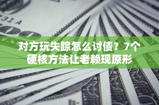 北京对方玩失踪怎么讨债？7个硬核方法让老赖现原形