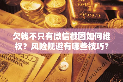 北京欠钱不只有微信截图如何维权？风险规避有哪些技巧？