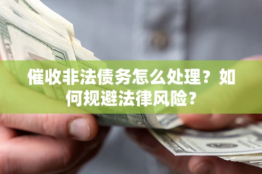 北京催收非法债务怎么处理？如何规避法律风险？