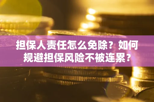 北京担保人责任怎么免除？如何规避担保风险不被连累？