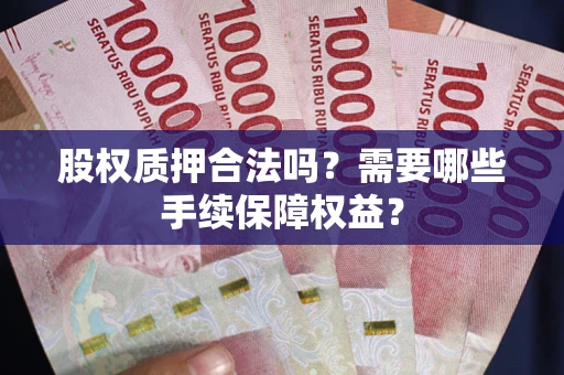 北京股权质押合法吗？需要哪些手续保障权益？
