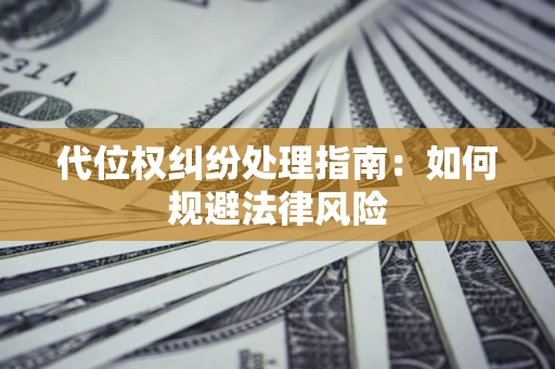 北京代位权纠纷处理指南:如何规避法律风险 北京代位权纠纷处理指南:如何规避法律风险