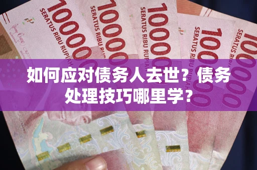 北京如何应对债务人去世？债务处理技巧哪里学？