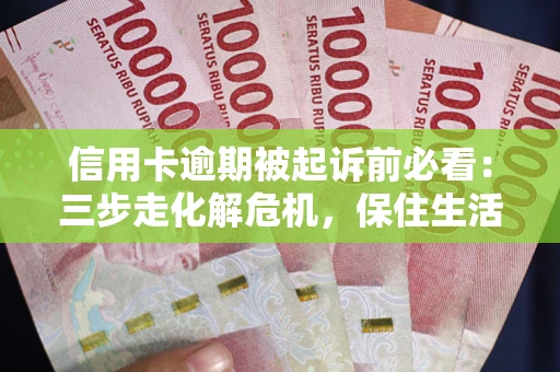 北京信用卡逾期被起诉前必看：三步走化解危机，保住生活尊严