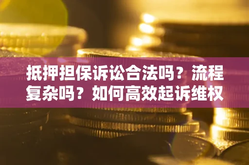 北京抵押担保诉讼合法吗？流程复杂吗？如何高效起诉维权？