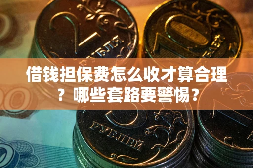 北京借钱担保费怎么收才算合理？哪些套路要警惕？