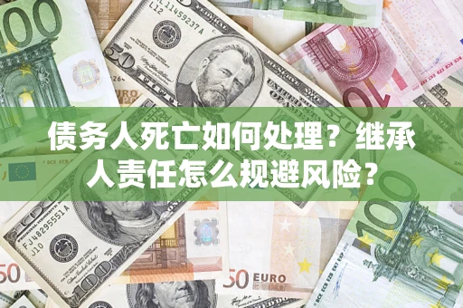 北京债务人死亡如何处理?继承人责任怎么规避风险? 北京债务人死亡如何处理?继承人责任怎么规避风险?