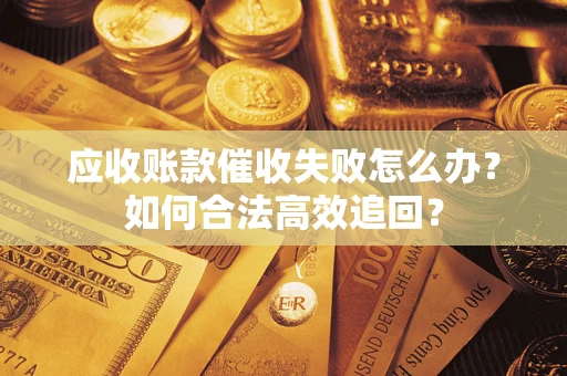 北京应收账款催收失败怎么办？如何合法高效追回？