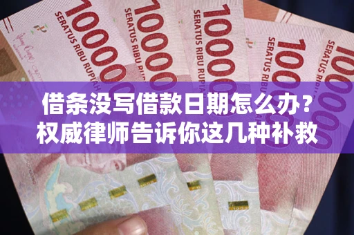 北京借条没写借款日期怎么办？权威律师告诉你这几种补救方法！