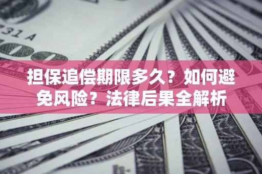 北京担保追偿期限多久？如何避免风险？法律后果全解析