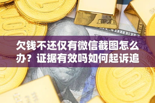 北京欠钱不还仅有微信截图怎么办？证据有效吗如何起诉追回欠款？