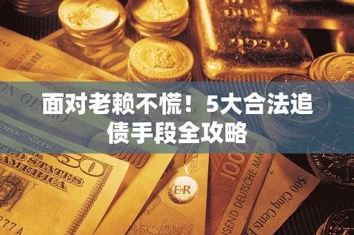 北京面对老赖不慌！5大合法追债手段全攻略