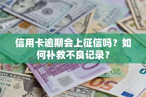 北京信用卡逾期会上征信吗？如何补救不良记录？