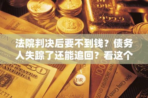 北京法院判决后要不到钱？债务人失踪了还能追回？看这个方法！