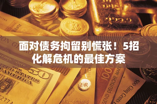 北京面对债务拘留别慌张！5招化解危机的最佳方案