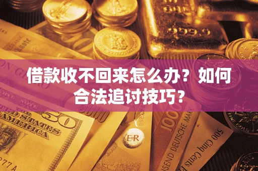 北京借款收不回来怎么办？如何合法追讨技巧？