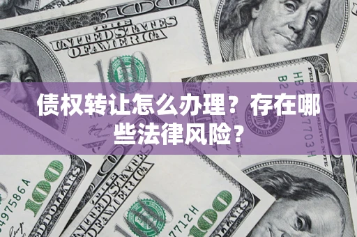 北京债权转让怎么办理？存在哪些法律风险？