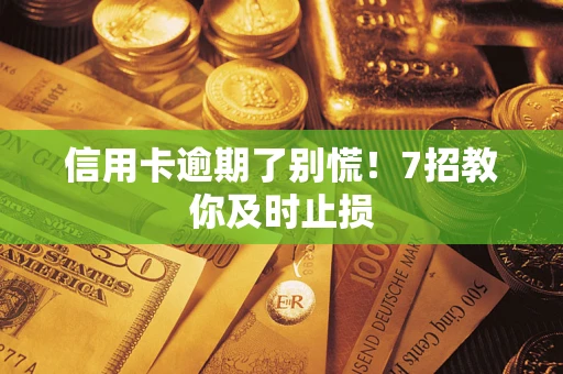 北京信用卡逾期了别慌！7招教你及时止损