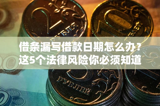 北京借条漏写借款日期怎么办？这5个法律风险你必须知道