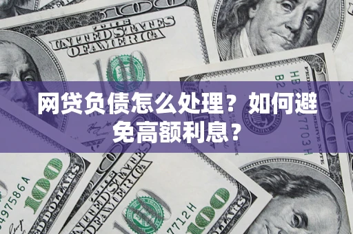北京网贷负债怎么处理？如何避免高额利息？