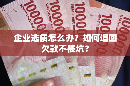北京企业逃债怎么办？如何追回欠款不被坑？