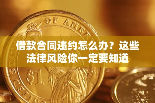 北京借款合同违约怎么办？这些法律风险你一定要知道