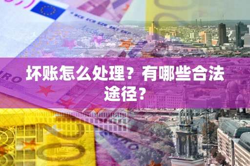 北京坏账怎么处理？有哪些合法途径？