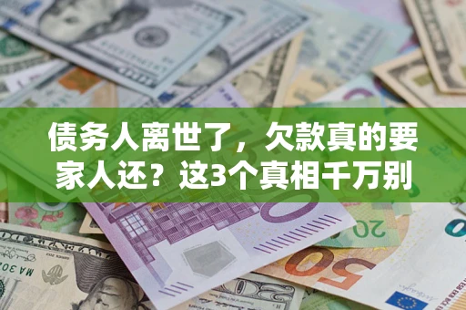 北京债务人离世了，欠款真的要家人还？这3个真相千万别弄错