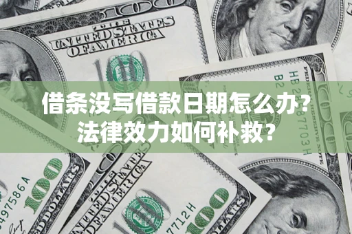 北京借条没写借款日期怎么办?法律效力如何补救? 北京借条没写借款日期怎么办?法律效力如何补救?