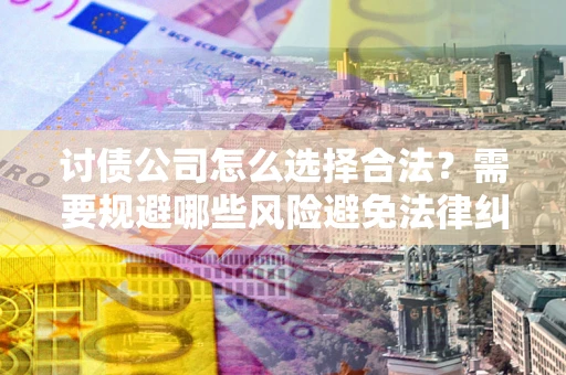 北京讨债公司怎么选择合法?需要规避哪些风险避免法律纠纷? 北京讨债公司怎么选择合法?需要规避哪些风险避免法律纠纷?
