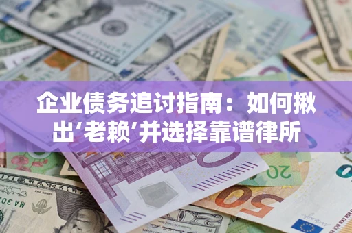 北京企业债务追讨指南：如何揪出‘老赖’并选择靠谱律所