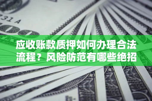 北京应收账款质押如何办理合法流程？风险防范有哪些绝招？