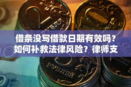 北京借条没写借款日期有效吗？如何补救法律风险？律师支招