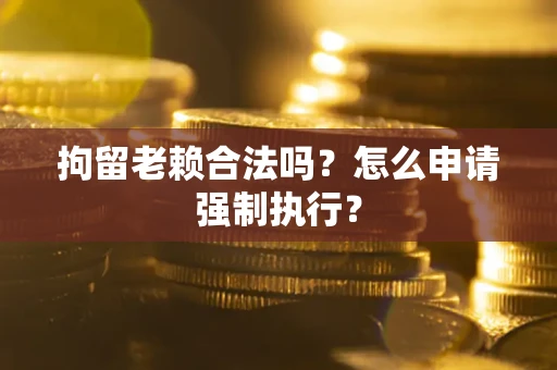 北京拘留老赖合法吗？怎么申请强制执行？