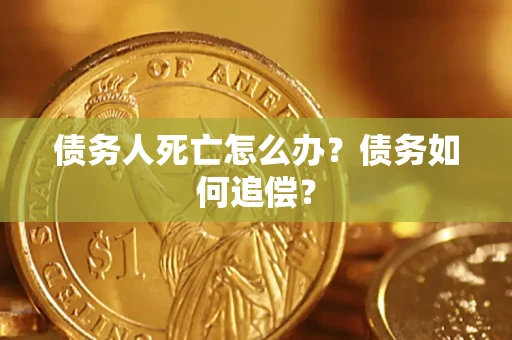 北京债务人死亡怎么办？债务如何追偿？