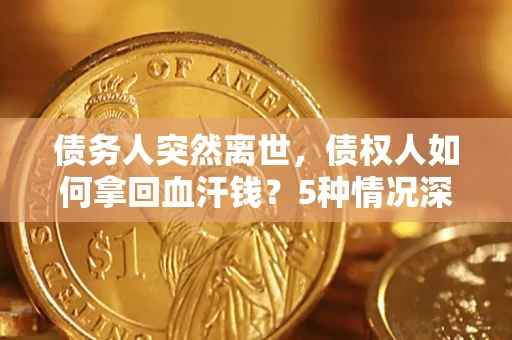 北京债务人突然离世，债权人如何拿回血汗钱？5种情况深度解析